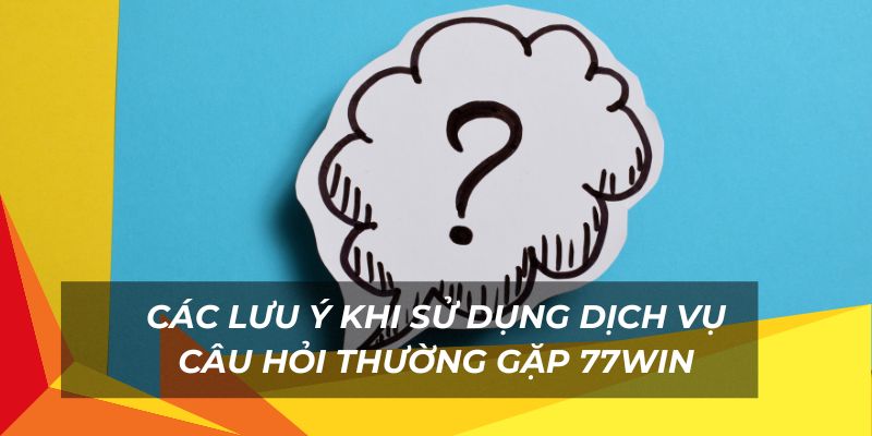 Những lưu ý khi sử dụng dịch vụ câu hỏi thường gặp