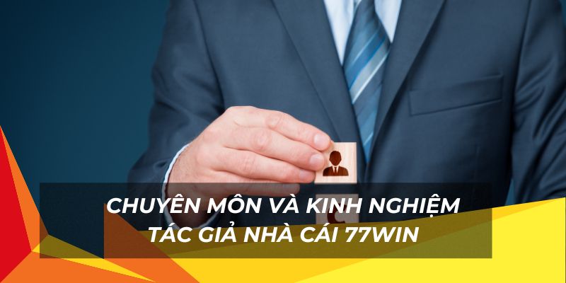 Chuyên môn và kinh nghiệm  tác giả 77Win